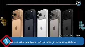رسميًا تأجيل iPhone 18 إلى 2027.. آبل تهيئ الطريق لأول هاتف قابل للطي